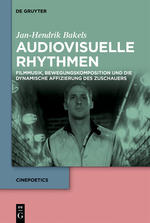 Jan-Hendrik Bakels: Audiovisuelle Rhythmen. Filmmusik, Bewegungskomposition und die dynamische Affizierung des Zuschauers